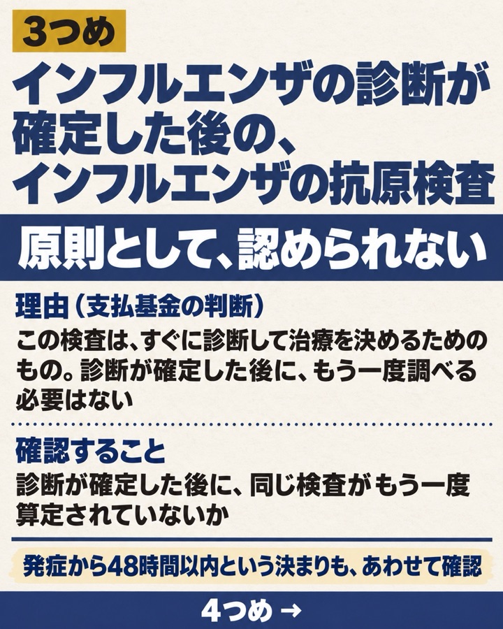 3つめの事例の要約。インフルエンザの診断が確定した後のインフルエンザの抗原検査は、原則として認められない。理由は、すぐに診断して治療を決めるための検査で、確定後にもう一度調べる必要はないため。確認することは、確定後に同じ検査がもう一度算定されていないか。発症から48時間以内という決まりもあわせて確認
