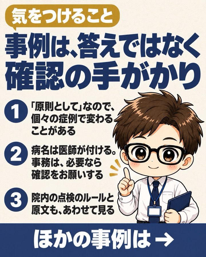 気をつけること。事例は答えではなく確認の手がかり。原則としてなので個々の症例で変わることがある。病名は医師が付ける、事務は必要なら確認をお願いする。院内の点検のルールと原文もあわせて見る
